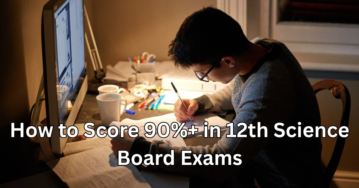 How to Score 90%+ in 12th Science Board Exams